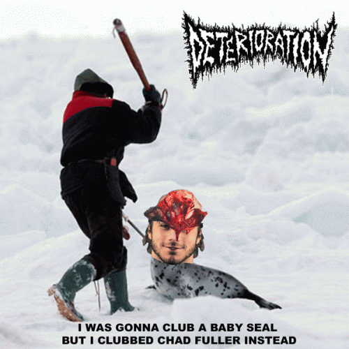 Deterioration : I Was Gonna Club a Baby Seal But I Clubbed Chad Fuller Instead